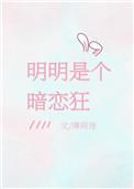 明明是个暗恋狂全文免费晋江